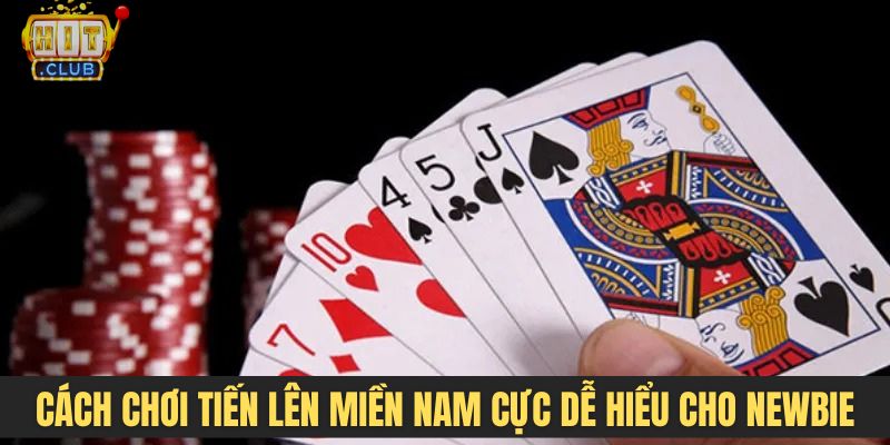 Cách chơi Tiến Lên Miền Nam cực dễ hiểu dành cho newbie