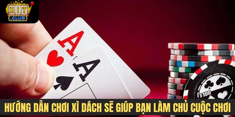 Hướng dẫn chơi xì dách sẽ giúp bạn làm chủ cuộc chơi