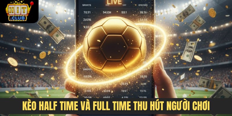 Kèo half time và full time thu hút người chơi